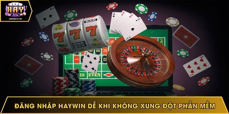 Đăng nhập Haywin dễ khi không xung đột phần mềm
